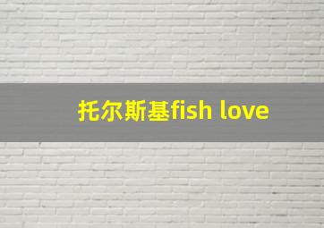 托尔斯基fish love